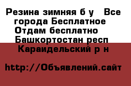 Резина зимняя б/у - Все города Бесплатное » Отдам бесплатно   . Башкортостан респ.,Караидельский р-н